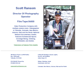 scottransom.com: Cameraman Videographer Telluride Colorado Scott Ransom Video Production
Scott Ransom is a cameraman, videographer in Telluride, Colorado, videography with years
    experience in documentaries, films and sports event coverage.