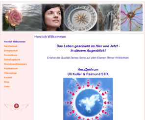 imhierundjetzt.com: Herzlich Willkommen
CHANNELING, READING, KARTENDEUTUNG, RAINDROP, YOUNG LIVING, ÄTHERISCHE ÖLE, ENERGIEARBEIT, AUFGESTIEGENE MEISTER, ERZENGEL,ULI KOLLER, MAG. ULRIKE KOLLER, RAIMUND STIX, 12 SIEGEL, Liebe, Lebe, Lache, ENGEL, KRYON, VYWAMUS, ERZENGEL, MICHAEL, METATRON, HERZZENTRUM, WORKSHOP, MEDITATION