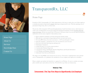 transparentrx.com: Pharmacy Benefit and Facilitation services for employer groups and MCO's.
Pharmacy Benefit Facilitation company provides mail-order and netwrok pharmacy access to associations, unions, health insurers and small to medium size businesses.