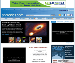 photonicsbusinessonline.net: Photonics.com: Optics, Lasers, Imaging & Fiber Information Resource
Photonics news, research and product information. Includes online editions of Photonics Spectra, BioPhotonics, EuroPhotonics, Buyers’ Guide, Dictionary and Handbook. Worldwide coverage of optics and optical components, lasers, imaging, fiber optics, LEDs, light sources, sensing, biophotonics, nanophotonics, displays, positioning, electro-optics, test and measurement. Industry event news, white papers and video available.