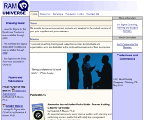 18001guy.com: RAM Q Universe - Business Improvement Products and Services
RAM Q Universe provides a variety of consulting services that help organizations create, implement and maintain methodologies that improve their businesses. Specializations include Six Sigma, ISO, Problem-Solving, Change Management, Training and more.