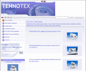 tehnotex.net: S.Z.T.R. Tehnotex
S.Z.T.R. Tehnotex
Industrijske šiva?e mašine,druge mašine, rezervni delovi i pribor za tekstilnu i odevnu industriju, industriju autopresvlaka, tehni?kih tkanina i industriju tapeciranog nameštaja 