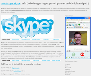 telechargerskype.info: TELECHARGER SKYPE GRATUITEMENT ( SKYPE PC MAC MOBILE GRATUIT )
telecharger skype le meilleur logiciel pour telephone sur internet gratuitement. telecharger skype gratuitement en francais , le nouveau logiciel 2010 2011 de skype est disponible pour pc mac mobile iphone ipad . Skype gratuit