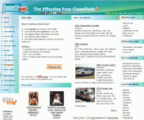 domesticsale.com: DomesticSale - The Effective Free Classifieds
The most effective "Trash-Free" Classifieds. Online local, nationwide and worldwide auto, real estate, vacation rentals, jobs and general ads. Sales digest. Video advertising. Easy store. Dealers used cars. Real Estate listing. Free stuff for home sales. Careers tools and more ...