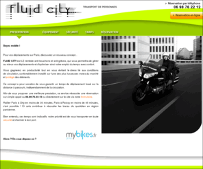 fluid-city.com: Fluid city, transport de personnes -  Bienvenue !
II►►► Fluid-City, transport de personnes en deux roues. Pour vos dplacements  Paris et rgion parisienne, dcouvrez un nouveau concept... Fluid City est LE remde anti-bouchonet anti-grves, qui vous permettra de grer au mieux vos dplacements et d'optimiser ainsi votre emploi du temps avecconfort.