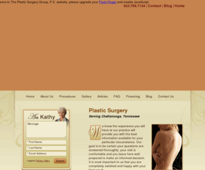 refinedlooks.com: Chattanooga Tennessee Plastic Surgeons Perform the Latest Plastic Surgery Procedures
The Plastic Surgery Group, P.C. in Chattanooga, Tennessee.  Our plastic surgeons offer the latest plastic surgery procedures. Click here to find out about our free gift for you.