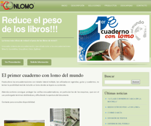 conlomo.es: ConLomo | Añade lomo a tus encuadernaciones
Gracias al sistema de encuadernación ConLomo podrás reducir el peso de los libros de texto y tener protegido e identificado el contenido de tus encuadernaciones.