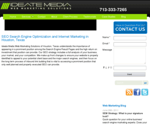 ideatemedia.com: SEO Houston, TX Search Engine Optimization, Internet Web Marketing
Ideate Media of Houston, Texas Specializes in SEO - Search Engine Optimization and Internet Marketing to Promote Online Business and Internet Ranking