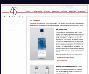 midwestdistilledspirits.com: 45th Parallel Vodka - Our Products
45th Parallel Spirits is a new handcrafted Vodka. Using a hands on approach, every drop in every bottle of 45th Parallel Vodka is entirely produced and bottled within our facility, located in New Richmond, WI.  Learn more about us, meet our distillers and the process of making vodka.