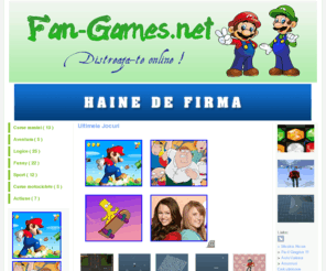 fan-games.net: jocuri, jocuri online, cele mai frumoase jocuri, jocuri gratuite, jocuri barbie, jocuri cu actiune, jocuri frumoase
Jocuri, jocuri online, jocuri flash gratuite, jocuri barbie, jocuri cu masini, distractie, topul celor mai frumoase jocuri, forum. Totul doar la www.fan-games.net