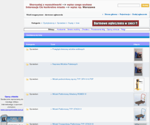 wozkimagazynowe.com: Wózki magazynowe - Bezpłatne ogłoszenia. WOZKIMAGAZYNOWE.COM - dystrybutorzy, sprzedawcy.
Wózki magazynowe - Darmowy panel ogłoszeniowy. Szukasz wózków magazynowych, a nie wiesz gdzie??? Jesteś dystrybutorem lub sprzedawcš - dodaj ogłoszenie, reklamuj się za darmo. Darmowe ogłoszenia w internecie. Wózki magazynowe.
