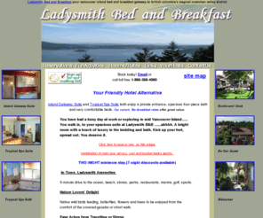 ladysmithbandb.com: Ladysmith Bed and Breakfast, a convenient B and B in Cowichan Valley, Central Vancouver Island, Ladysmith, British Columbia
Ladysmith Bed and Breakfast in historic Ladysmith between Chemainus and Nanaimo in central Vancouver Island, British Columbia. Guest rooms and areas offer comfort, privacy and beauty.  Near parks, beach, golf and marina and wineries, art and culture.