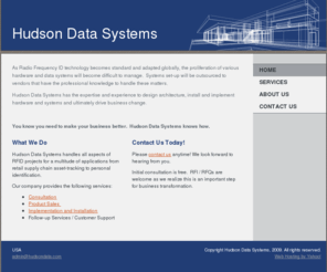 hudsondata.com: Hudson Data Systems - Home
As Radio Frequency ID technology becomes standard and adapted globally, the proliferation of various hardware and data systems will become difficult to manage.  Systems set-up will be outsourced to vendors that have the professional knowledge to handle the