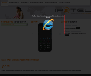 ipotel.com: Ipotel -TALK MORE PAY LESS WITH INTERNET
Ipotel est un service de téléphonie avec internet. Ce service est créer par la société alphacom. Avec Ipotel appeler moins cher vers le monde entier depuis votre ordinateur n'importe ou dans le monde.