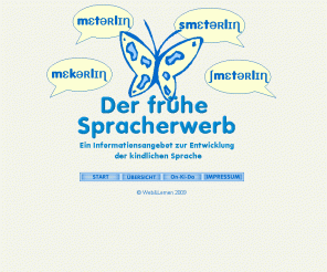 mutterspracherwerb.de: Der frühe Spracherwerb des Kindes
Informationsangebot zum frühen kindlichen Spracherwerb mit Themen wie Lautwahrnehmung, Wortartikulation, Nachahmung, Objektbegriff, Grammatik, Mutter-Kind-Dialog