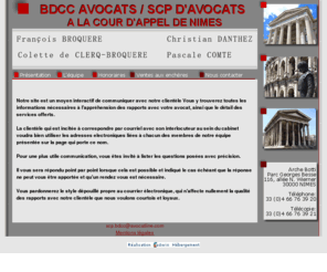 bdcc-avocats.com: SCP d'Avocats Broquere - Cour d'Appel de Nîmes
Avocat NIMES, cabinet d'avocats, François BROQUERE, Colette DE CLERCQ-BROQUERE, Christian DANTHEZ, Pascale COMTE 