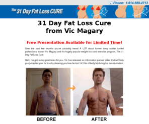 31dayfatloss.com: 31 Day Fat Loss Cure from Vic Magary
In this informative video, Vic Magary will introduce the 31 Day Fat Loss Cure and also share 5 secrets for losing belly fat and getting a flat stomach.