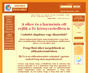 sikeres-fengshui.hu: Sikeres Feng Shui: a siker és a harmónia ott rejlik a Te környezetedben is
Feng shui siker megoldások: Családot alapítasz vagy dinasztiát? Életed egyharmadát képes vagy befolyásolni a Feng Shui siker megoldásokkal! Otthonod, vállalkozásod sikere a Te kezedben van!