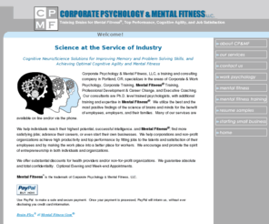 corporate-psychology.net: Corporate Psychology and Work Psychology and Business Psychology from Corporate

Psychology & Mental Fitness, LLC
Corporate Psychology & Mental Fitness, LLC

provides consulting, coaching,  research, evaluation, and training services

to individuals, corporations, and non-profit organizations in the areas of

Work Psychology, Business Psychology, and Corporate Psychology. Help

individuals find better jobs. Help organizations improve performance and

productivity 