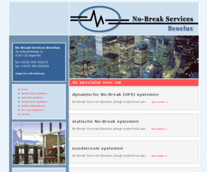 nobreak-services.nl: :: No Break Services Benelux ::
No Break-Services Benelux:uw specialist voor dynamische No-Break(UPS) systemen, statische No-Break systemen, noodstroom en batterij systemen en 400 Hz bodemstroom verzorging.