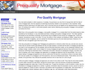 prequalifymortgage.net: Looking To Pre Qualify Mortgage Loan For Your Home? Find Resources Including Calculators And Estimators.
Pre qualify mortgage help and assistance. Criteria and information on the pre qualification process, what rates you can expect, and other facts about getting pre qualification status for a mortgage.
