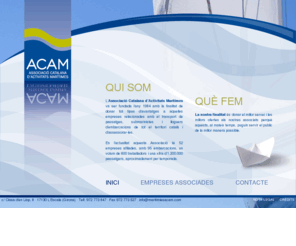 maritimesacam.com: Qui som? Què fem? - ACAM
L’Associació Catalana d’Activitats Marítimes va ser fundada l’any 1984 amb la finalitat de donar tot tipus d’avantatges a aquelles empreses relacionades amb el transport de passatges, submarinistes i lloguers d’embarcacions de tot el territori català i d’assessorar-les.