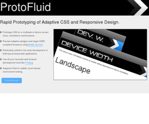 protofluid.com: ProtoFluid. Rapid Prototyping of Adaptive CSS and Responsive Design.
ProtoFluid. Quick, easy web app testing in portrait/landscape on any screen size via CSS Media Queries.