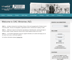 oac.org.nz: OAC Ministries: Welcome to OAC Ministries (NZ)
OAC Ministries is an interdenominational evangelistic ministry, committed to presenting Christ by all means everywhere and equipping Christians to do likewise. It has been operating in New Zealand since 1954, ministering to all ages in prisons, industry, schools, colleges, beaches, hotels, camps, homes, churches and on the streets. It is our conviction that people today need Christians with a heart and a message who will go to where they live.