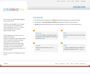 job-idea.de: Willkommen bei job idea!de ... - Job Idea
Recherchieren Sie als Bewerber in 45.909 geprüften 
Stellenangeboten aus ganz Deutschland.Kontaktieren Sie als Unternehmen 30.223 geprüfte Bewerber regional und