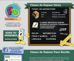 pacobonilla.com: Academia Paco Bonilla | Clases de Repaso en Denia | Todas las Asignaturas de Primaria, Bachillerato, ESO, FP, Modulos Formativos, Acceso Universidad
Más de quince años de experiencia avalan la calidad y eficacia de Clases de repaso Paco Bonilla, centro situado en la calle Magallanes, en pleno centro urbano de Dénia, y que cuenta con un aula de estudio, una biblioteca y una sala de repaso.