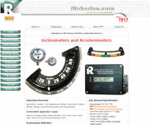 reikerinc.com: Inclinometer Manufacturer - digital inclinometer, clinometers, and Tilt Switches by Rieker
Rieker manufactures inclinometers (or clinometer), digital inclinometers,  accelerometers, and tilt switches since 1917.  Inclinometer sensors are instruments for measuring angles of slope, elevation or inclination in reference to gravity.  Accelerometers measure acceleration, inclination and vibration.