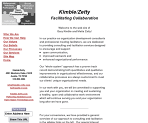 kimble-zetty.com: Kimble/Zetty: Facilitating Collaboration
Professional management consulting and meeting facilitation services, including organizational development, Partnering, Open Space Technology, Future Search, facilitator training and executive coaching.