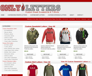 onlygreekletters.com: Only Letters | Custom Greek Letters
Only Letters is an online retailer of high quality Custom Greek Fraternity and Sorority Letters. Only Letters specializes in Fraternity and Sorority Sweatshirts & T-shirts  that are customized to your particular specifications. 