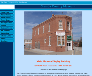 grundycountymuseum.org: Grundy County Museum
Grundy County Museum, located in Trenton Missouri, features a fully restored one-room school house, railroad items, farm equipment, military items, and many displays representing the county's history and citizens.