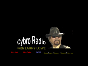 cybroradio.com: Blues, Jazz, Country, Gospel, and Hip Hop Music
The Cybro Radio Station is an Independent, Internet Radio Station,  Streaming, Podcasting, Blogging and Broadcasting  Blues, Jazz, Country Gospel and Hiphop music, from the USA. Musicians, Emerging New Music, Next Music Stars.