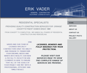 erikvadergeneralcontractor.com: Erik Vader- General Contractor - Home
 RESIDENTAL SPECIALISTSPROVIDING QUALITY CONSTRUCTION SERVICES FOR  ORANGE COUNTY'S FINEST HOMES SINCE 1980 FROM CONCEPT TO COMPLETION - WE HANDLE ALL PHASES OF RESIDENTAL CONSTRUCTION AND REMODELING 