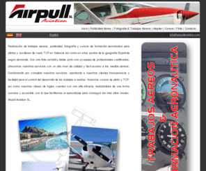 airpullaviation.com: Airpull Aviation SL, trabajos aéreos, publicidad, fotografia, cursos piloto y TCP
Tebajos aéreos: Publicidad con pancartas, Fotografia, Patrullaje y otors, Cursos: Pilotos, Auxiliares de vuelo TCP, Ingles aeronautico y profesional, Fromación aeronáutica