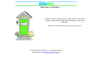 eldernet.com: ElderNet - Help and Information for the Elderly
Seniors' guide to health, housing, legal, financial, retirement, lifestyles, news & entertainment information on the World Wide Web.