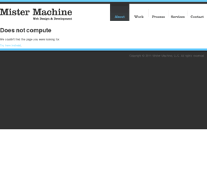 5planes.com: Welcome to Mister Machine. We are a web design and development agency.
At Mister Machine, we are interested in how users interface with technology and how better design can improve that relationship.