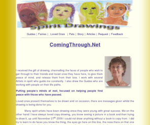 comingthrough.net: Spiritual Drawings
Spirit portraits, healing images bringing a sense of peace, well being. Channelled through spirit guides to prove life goes on it does not stop here.