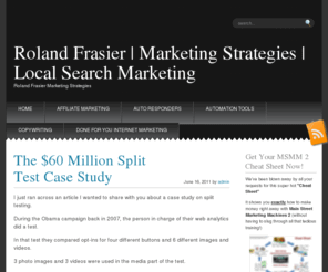 rolandfrasier.com: Roland Frasier | Marketing Strategies | Local Search Marketing
Roland Frasier's Marketing Strategy Blog features general online and offline marketing strategies, Local search marketing help and more.