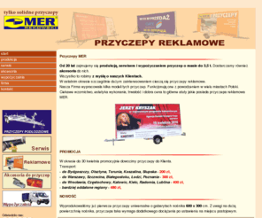 przyczepyreklamowe.net: Przyczepy reklamowe MER Rekowski - producent
Produkujemy przyczepy reklamowe, wypożyczamy, serwisujemy i sprzedajemy akcesoria do nich w Gdańsku. Solidna przyczepa reklamowa może stać się mobilnym medium Państwa firmy. Ciekawe wzornictwo, estetyka wykonania, trwałość i dobra cena to główne atuty tych konstrukcji. Z uwagi na dogodny transport Gdańsk jest blisko każdego miejsca w Polsce. Zapraszamy do zapoznania się z naszą ofertą