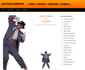 captaincompere.com: CAPTAIN COMPERE     ...clean...comical... corporate...compere... - Home
Captain Compere is a clean, comical, corporate compere, he is based in Australia. He brings a fun atmosphere to events