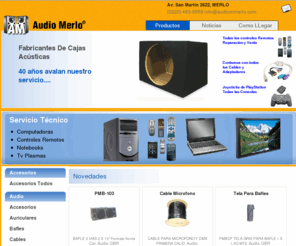 audiomerlo.com: Audio Merlo, Fabricacion de cajas acusticas, Audio Profesional, GBR, Informatica, Servicio tecnico, Computacion, Notebooks y TV plasma, Audio en Merlo , Audio en Merlo, Parlantes en Merlo, Potencias en Merlo, Amplificadores en Merlo, Componentes electronicos en Merlo, Accesorios en Merlo
Audio Merlo, Fabricacion de cajas acusticas, Audio Profesional, GBR, Informatica, Servicio tecnico, Computacion, Notebooks y TV plasma, Audio en Merlo, Parlantes en Merlo, Potencias en Merlo, Amplificadores en Merlo, Componentes electronicos en merlo, accesorios en merlo, equipos de audio en merlo, audiomerlo.com