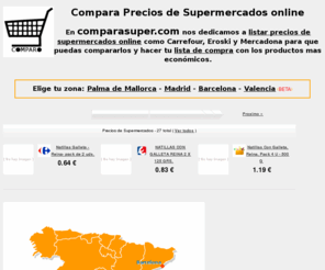 comparasuper.com: Precios de Supermercados Carrefour, Eroski, Mercadona
Recolectamos los precios de supermercados como Carrefour, Eroski y Mercadona para que puedas compararlos y hacer tu lista de compra con los mas economicos