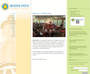 bodhipath.org: Bodhi Path Buddhist Centers
Bodhi Path is an international organization of Buddhist centers founded by Shamar Rinpoche. Rinpoche and many other teachers provide meditation and philosophy instruction and guidance to learn and practice Buddhism.