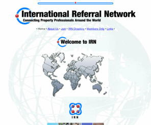 internationalreferralnetwork.com: International Referral Network - International Directory Linking real estate professionals around the Globe
International Real Estate Directory of IRN International Refrral Network members (join now and secure your exclusive area - limited time offer) Work with other professionals in real estate around the globe