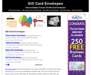 giftcardenvelopes.org: Gift Card Envelopes - View Available Choices Of Gift Card Envelopes
Gift card envelopes make gift card giving much more special. Presentation is everything. Gift cards by themselves are for the most part considered to thoughtless gifts, with not much effort put into them. However when you use a well thought out, well designed envelope to present your gift card in, the receiver will appreciate your personal touch and thoughtful consideration. With so many designs available, you can match the theme of any occasion imaginable. 