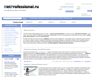 netprofessional.ru: Как заработать деньги в Интернет | Работа дома: свой бизнес и удаленная работа
Сайт NetProfessional.ru поможет вам найти работу или создать свой бизнес в Интернет. Вы узнаете, как работая дома через Интернет можно заработать деньги, какие способы заработка существуют и приносят доход. Более того, вы сможете заработать на нашем сайте, участвуя в нашей партнерской программе.