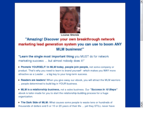 louiseshickle.info: Amazing!
Discover your own breakthrough lead generation system.  Boost your mlm business!